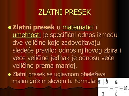 ZLATNI PRESEK Zlatni presek u matematici i umetnosti je specifični odnos između dve veličine koje zadovoljavaju sledeće pravilo: odnos njihovog zbira i.