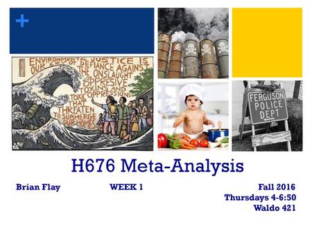 H676 Meta-Analysis Brian Flay WEEK 1 Fall 2016 Thursdays 4-6:50