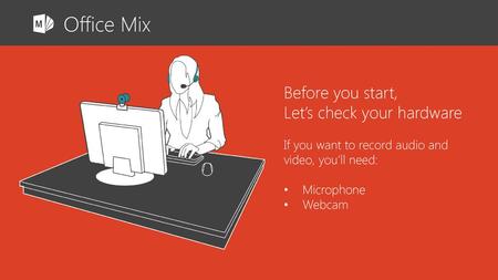 Office Mix Before you start, Let’s check your hardware