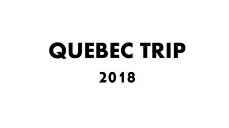 QUEBEC TRIP 2018.