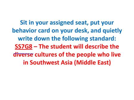 Sit in your assigned seat, put your behavior card on your desk, and quietly write down the following standard: SS7G8 – The student will describe the diverse.