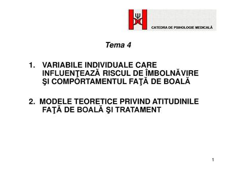 Tema 4 VARIABILE INDIVIDUALE CARE INFLUENŢEAZĂ RISCUL DE ÎMBOLNĂVIRE ŞI COMPORTAMENTUL FAŢĂ DE BOALĂ 2. MODELE TEORETICE PRIVIND ATITUDINILE FAŢĂ DE BOALĂ.