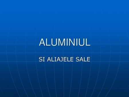 ALUMINIUL SI ALIAJELE SALE.