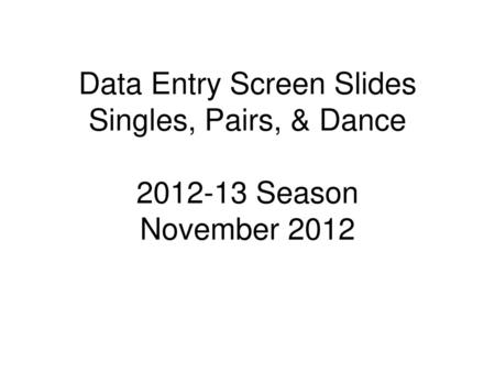 Data Entry Screen Slides Singles, Pairs, & Dance Season November 2012