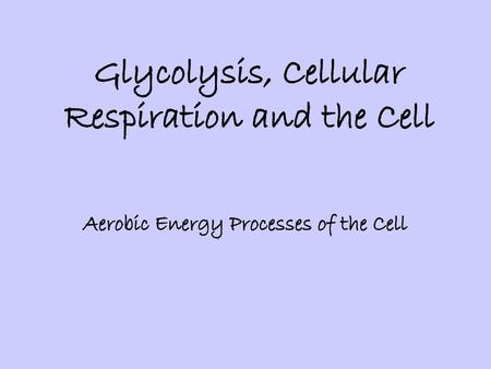 Glycolysis, Cellular Respiration and the Cell