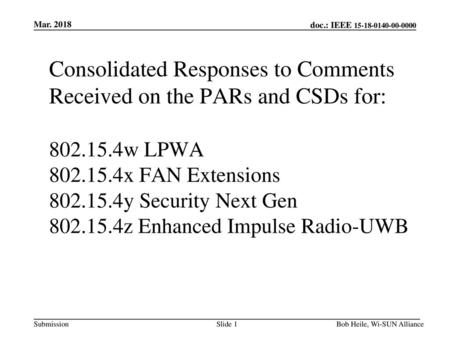 Mar. 2018 Consolidated Responses to Comments Received on the PARs and CSDs for: 802.15.4w LPWA 802.15.4x FAN Extensions 802.15.4y Security Next Gen 802.15.4z.