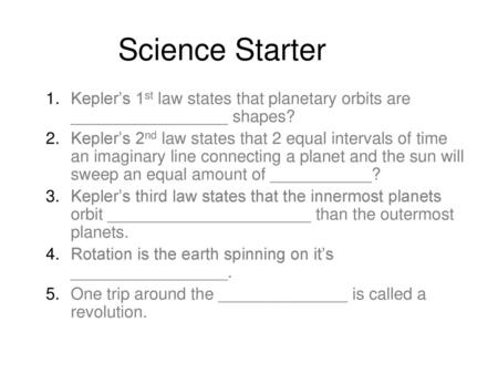 Science Starter Kepler’s 1st law states that planetary orbits are _________________ shapes? Kepler’s 2nd law states that 2 equal intervals of time an imaginary.