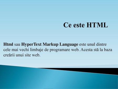 Ce este HTML Html sau HyperText Markup Language este unul dintre cele mai vechi limbaje de programare web. Acesta stă la baza creării unui site web.