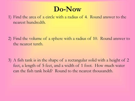 Do-Now Find the area of a circle with a radius of 4. Round answer to the nearest hundredth. Find the volume of a sphere with a radius of 10. Round answer.