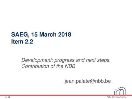 SAEG, 15 March 2018 Item 2.2 Development: progress and next steps. Contribution of the NBB jean.palate@nbb.be.