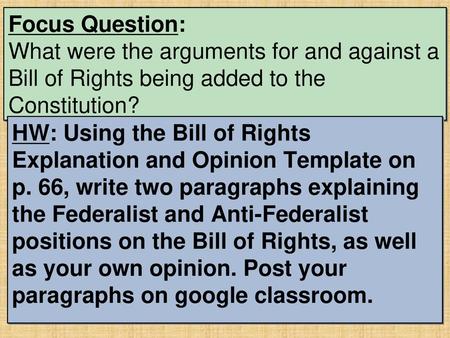 Focus Question: What were the arguments for and against a Bill of Rights being added to the Constitution? HW: Using the Bill of Rights Explanation and.