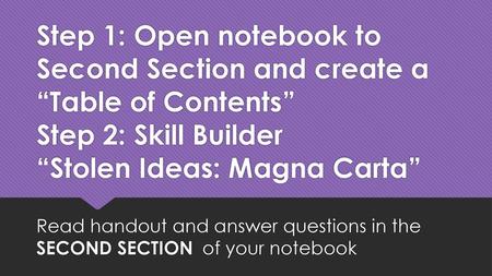 Step 1: Open notebook to Second Section and create a “Table of Contents” Step 2: Skill Builder “Stolen Ideas: Magna Carta” Read handout and answer questions.