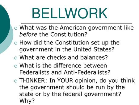 BELLWORK What was the American government like before the Constitution? How did the Constitution set up the government in the United States? What are checks.