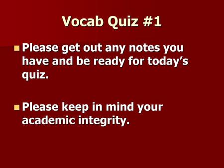 Vocab Quiz #1 Please get out any notes you have and be ready for today’s quiz. Please keep in mind your academic integrity.