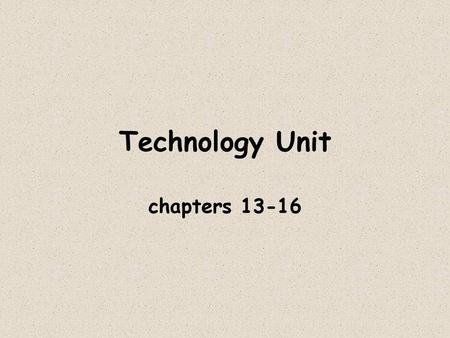 Technology Unit chapters 13-16.