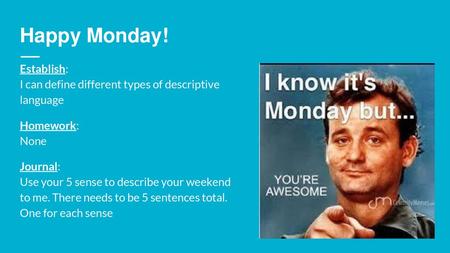 Happy Monday! Establish: I can define different types of descriptive language Homework: None Journal: Use your 5 sense to describe your weekend to.