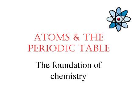 ATOMS & THE PERIODIC TABLE