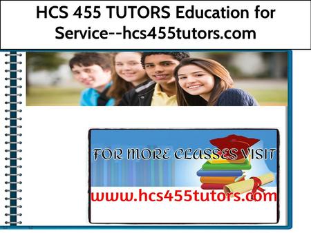 HCS 455 TUTORS Education for Service--hcs455tutors.com.