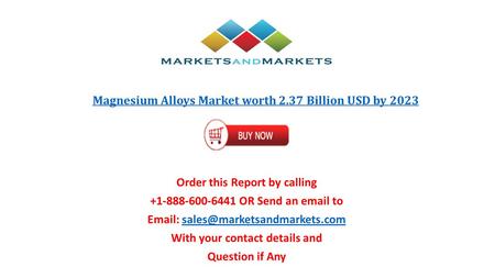 Magnesium Alloys Market worth 2.37 Billion USD by 2023 Order this Report by calling OR Send an  to