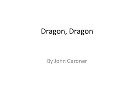 Dragon, Dragon By John Gardner Many years ago, there was a king who had a very nice kingdom.