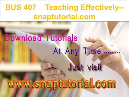 BUS 407 Teaching Effectively-- snaptutorial.com