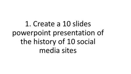 Create a 10 slides powerpoint presentation of the history of 10 social media sites Create a 10 slides powerpoint presentation of the different founder.