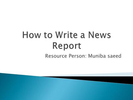 Resource Person: Muniba saeed.  Main Elements of a News Report.