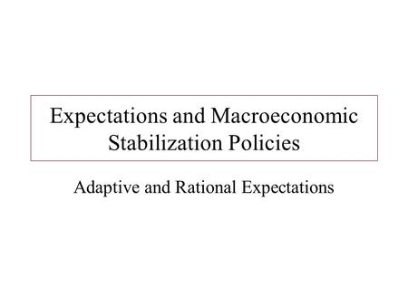 Expectations and Macroeconomic Stabilization Policies Adaptive and Rational Expectations.