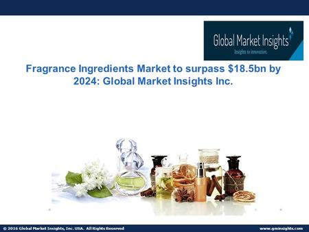 © 2016 Global Market Insights, Inc. USA. All Rights Reserved   Fragrance Ingredients Market to surpass $18.5bn by 2024: Global Market.