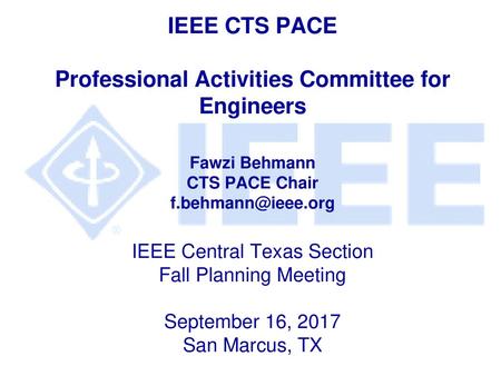 IEEE CTS PACE Professional Activities Committee for Engineers Fawzi Behmann CTS PACE Chair f.behmann@ieee.org IEEE Central Texas Section Fall Planning.