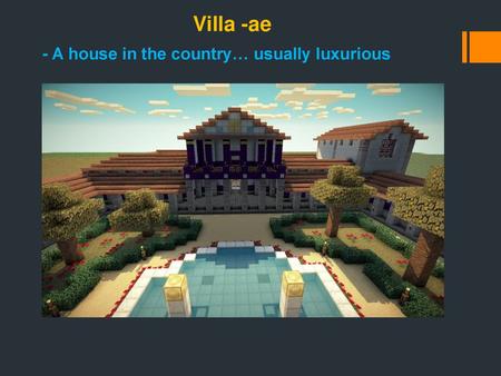 Villa -ae - A house in the country… usually luxurious.