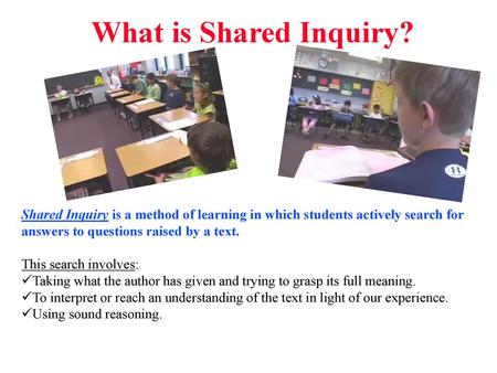 What is Shared Inquiry? Shared Inquiry is a method of learning in which students actively search for answers to questions raised by a text. This search.