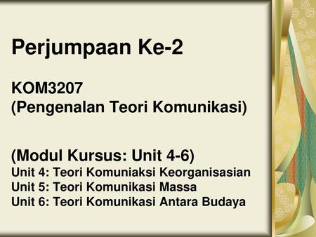 Perjumpaan Ke-2 KOM3207 (Pengenalan Teori Komunikasi) (Modul Kursus: Unit 4-6) Unit 4: Teori Komuniaksi Keorganisasian Unit 5: Teori Komunikasi Massa.