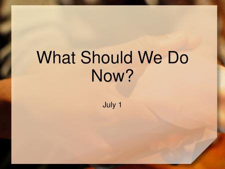 What Should We Do Now? July 1.