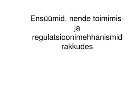 Ensüümid, nende toimimis- ja regulatsioonimehhanismid rakkudes