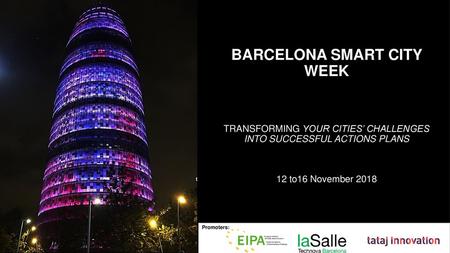 BARCELONA SMART CITY WEEK TRANSFORMING YOUR CITIES’ CHALLENGES INTO SUCCESSFUL ACTIONS PLANS 12 to16 November 2018 Promoters: