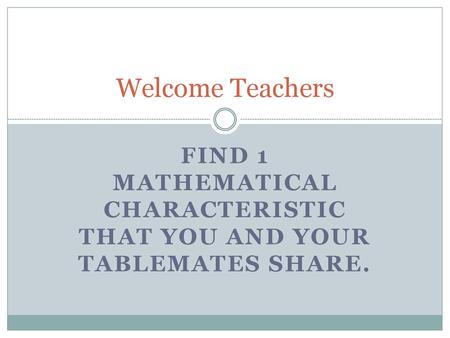 Find 1 mathematical characteristic that you and your tablemates share.