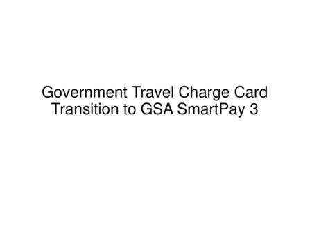 Government Travel Charge Card Transition to GSA SmartPay 3