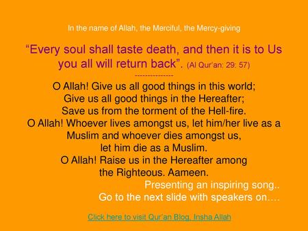 In the name of Allah, the Merciful, the Mercy-giving “Every soul shall taste death, and then it is to Us you all will return back”. (Al Qur’an: 29: 57)