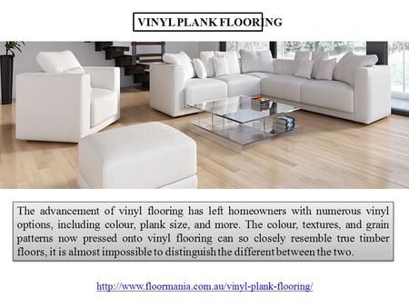 VINYL PLANK FLOORING The advancement of vinyl flooring has left homeowners with numerous vinyl options, including colour, plank size, and more. The colour,