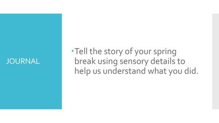 Tell the story of your spring break using sensory details to help us understand what you did. JOURNAL.