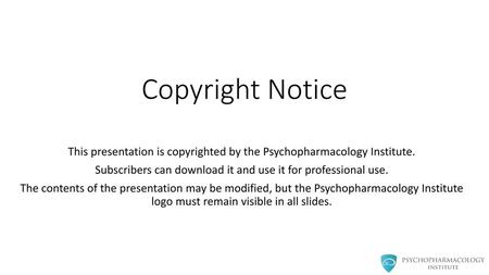 Copyright Notice This presentation is copyrighted by the Psychopharmacology Institute. Subscribers can download it and use it for professional use. The.