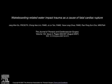 Wakeboarding-related water impact trauma as a cause of fatal cardiac rupture  Jang Wen Su, FRCSCTh, Chong Hee Lim, FAMS, Ju Le Tan, FAMS, Yeow Leng Chua,