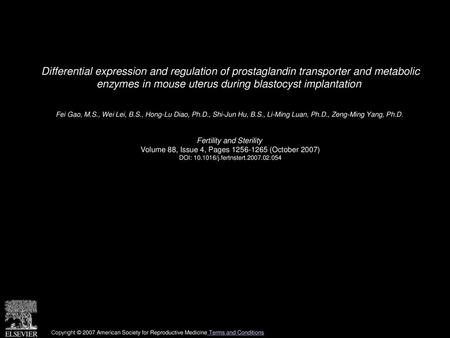 Differential expression and regulation of prostaglandin transporter and metabolic enzymes in mouse uterus during blastocyst implantation  Fei Gao, M.S.,