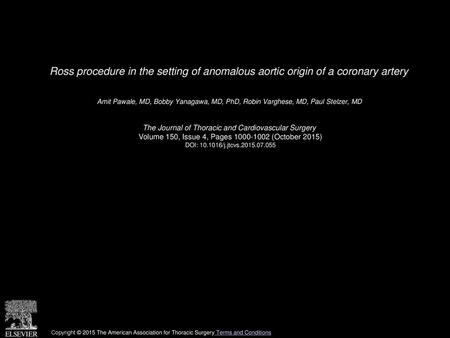 Ross procedure in the setting of anomalous aortic origin of a coronary artery  Amit Pawale, MD, Bobby Yanagawa, MD, PhD, Robin Varghese, MD, Paul Stelzer,