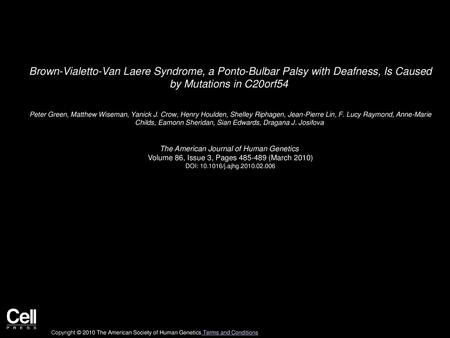 Brown-Vialetto-Van Laere Syndrome, a Ponto-Bulbar Palsy with Deafness, Is Caused by Mutations in C20orf54  Peter Green, Matthew Wiseman, Yanick J. Crow,