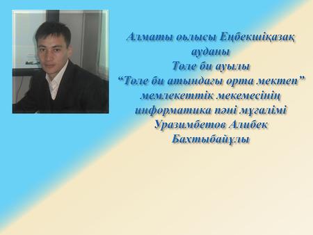 Алматы оьлысы Еңбекшіқазақ ауданы Төле би ауылы “Төле би атындағы орта мектеп” мемлекеттік мекемесінің информатика пәні мұғалімі Уразимбетов Алибек Бахтыбайұлы.