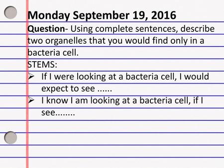 Monday September 19, 2016 Question- Using complete sentences, describe two organelles that you would find only in a bacteria cell. STEMS: If I were looking.