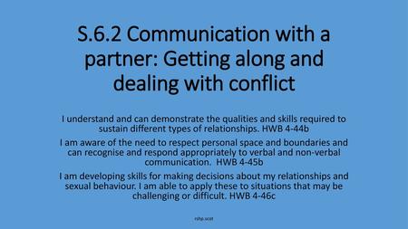 S.6.2 Communication with a partner: Getting along and dealing with conflict I understand and can demonstrate the qualities and skills required to sustain.