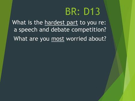 BR: D13 What is the hardest part to you re: a speech and debate competition? What are you most worried about?